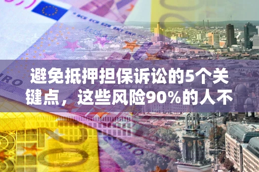 武汉避免抵押担保诉讼的5个关键点，这些风险90%的人不知道！