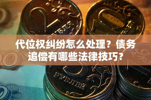 武汉代位权纠纷怎么处理？债务追偿有哪些法律技巧？