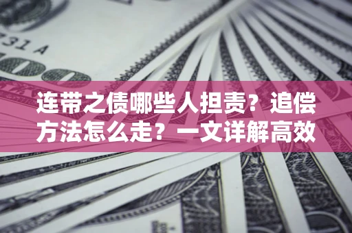 武汉连带之债哪些人担责？追偿方法怎么走？一文详解高效维权流程