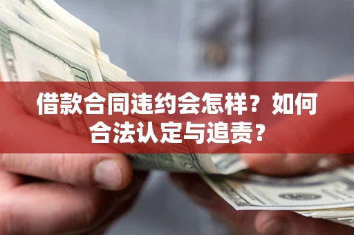 武汉借款合同违约会怎样？如何合法认定与追责？