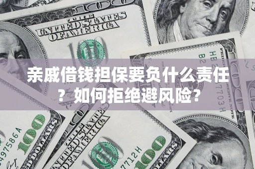 武汉亲戚借钱担保要负什么责任？如何拒绝避风险？