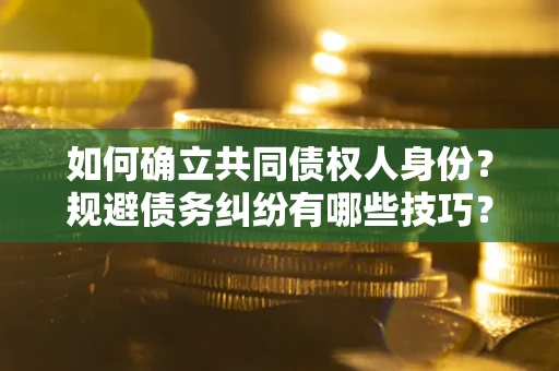 武汉如何确立共同债权人身份？规避债务纠纷有哪些技巧？