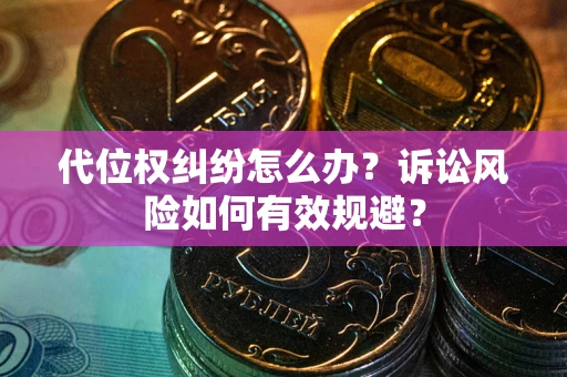 武汉代位权纠纷怎么办？诉讼风险如何有效规避？