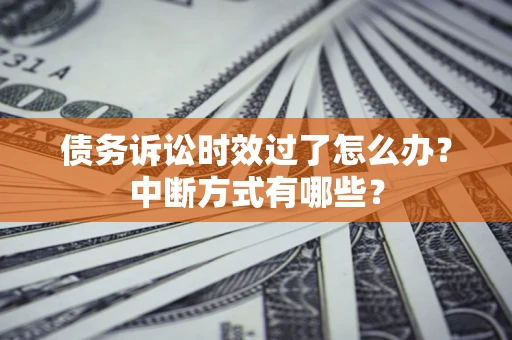 武汉债务诉讼时效过了怎么办？中断方式有哪些？