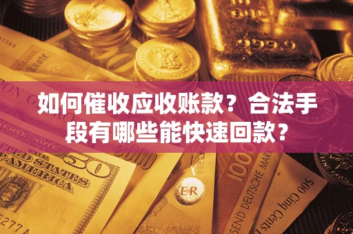 武汉如何催收应收账款？合法手段有哪些能快速回款？