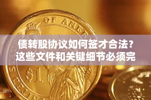 武汉债转股协议如何签才合法？这些文件和关键细节必须完整