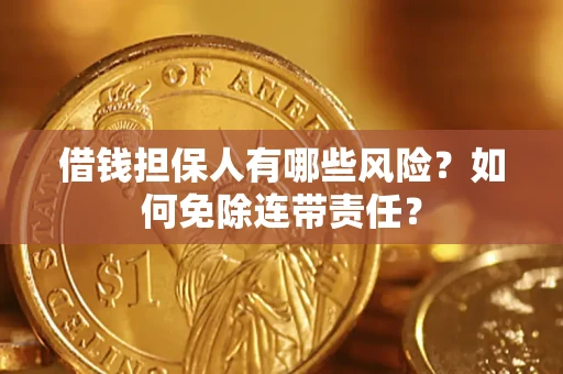 武汉借钱担保人有哪些风险？如何免除连带责任？