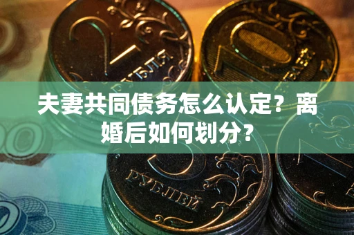 武汉夫妻共同债务怎么认定？离婚后如何划分？