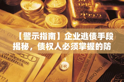 武汉【警示指南】企业逃债手段揭秘，债权人必须掌握的防坑宝典
