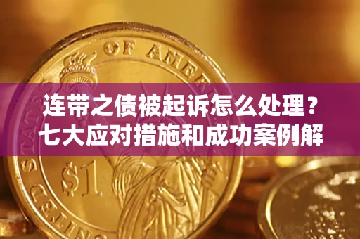 武汉连带之债被起诉怎么处理？七大应对措施和成功案例解析