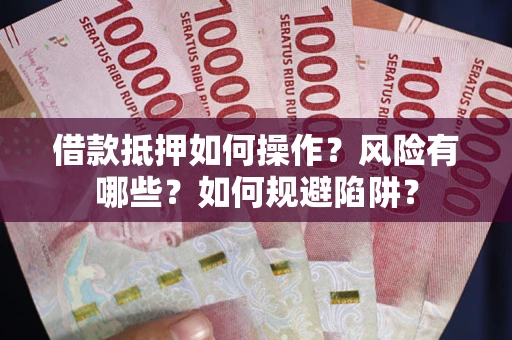 武汉借款抵押如何操作?风险有哪些?如何规避陷阱? 武汉借款抵押如何操作?风险有哪些?如何规避陷阱?