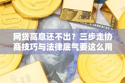 武汉网贷高息还不出？三步走协商技巧与法律底气要这么用