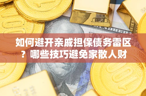 武汉如何避开亲戚担保债务雷区？哪些技巧避免家散人财