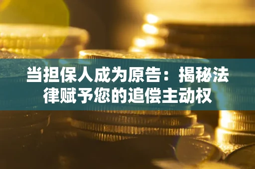 武汉当担保人成为原告:揭秘法律赋予您的追偿主动权 武汉当担保人成为原告:揭秘法律赋予您的追偿主动权