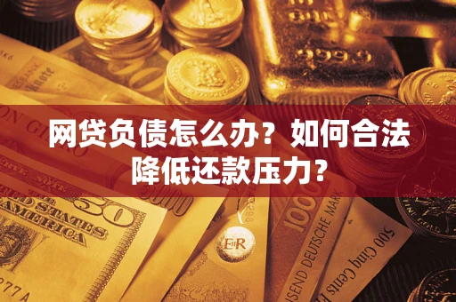 武汉网贷负债怎么办？如何合法降低还款压力？