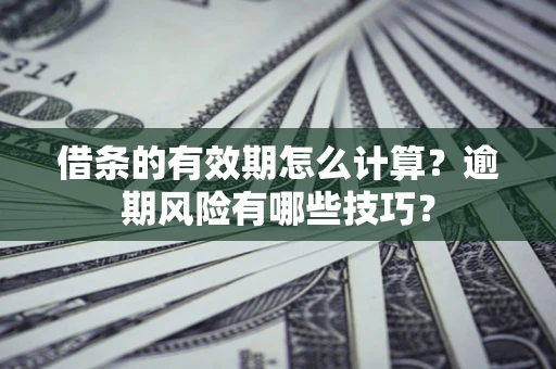 武汉借条的有效期怎么计算？逾期风险有哪些技巧？