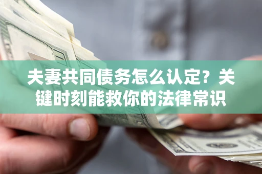 武汉夫妻共同债务怎么认定？关键时刻能救你的法律常识