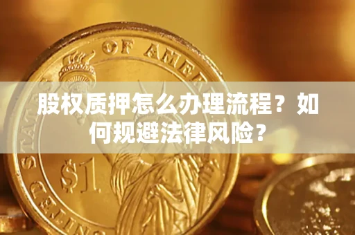 武汉股权质押怎么办理流程？如何规避法律风险？