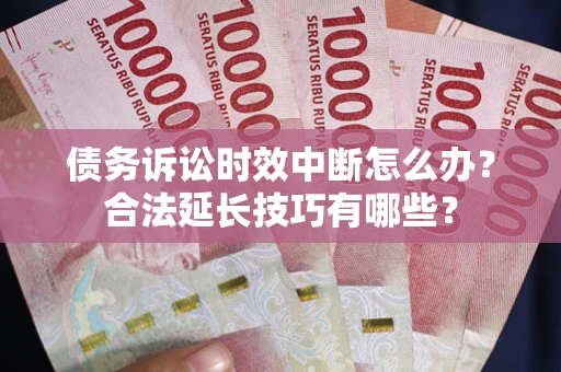 武汉债务诉讼时效中断怎么办？合法延长技巧有哪些？