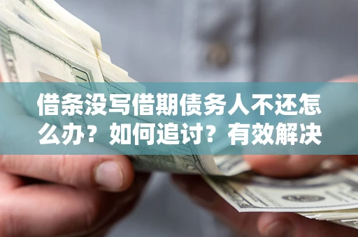 武汉借条没写借期债务人不还怎么办？如何追讨？有效解决方案！
