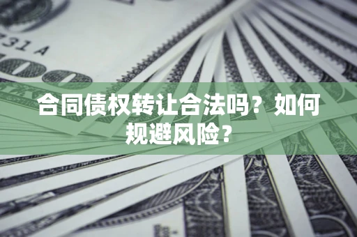 武汉合同债权转让合法吗?如何规避风险? 武汉合同债权转让合法吗?如何规避风险?