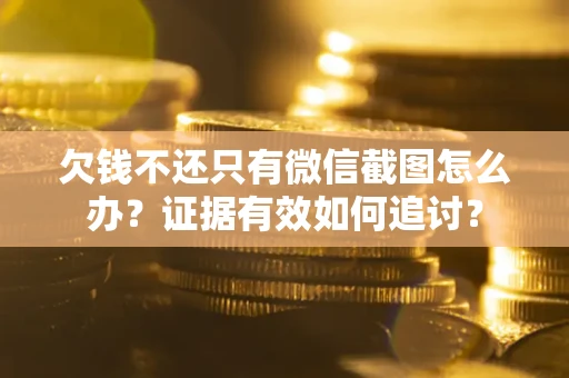 武汉欠钱不还只有微信截图怎么办？证据有效如何追讨？