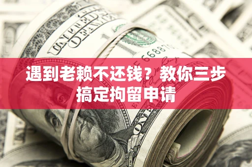 武汉遇到老赖不还钱？教你三步搞定拘留申请