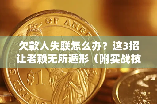 武汉欠款人失联怎么办？这3招让老赖无所遁形（附实战技巧）