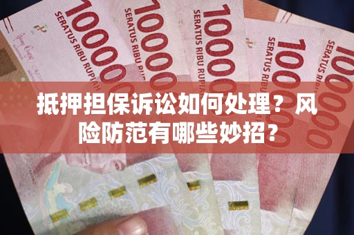 武汉抵押担保诉讼如何处理？风险防范有哪些妙招？
