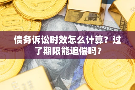 武汉债务诉讼时效怎么计算？过了期限能追偿吗？