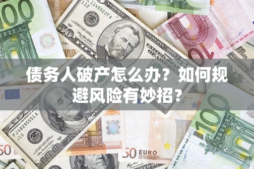 武汉债务人破产怎么办？如何规避风险有妙招？