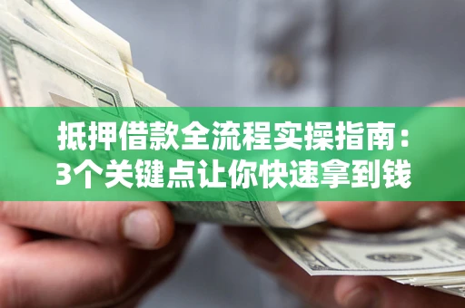 武汉抵押借款全流程实操指南：3个关键点让你快速拿到钱