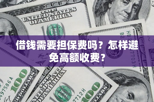 武汉借钱需要担保费吗？怎样避免高额收费？