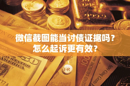 武汉微信截图能当讨债证据吗？怎么起诉更有效？