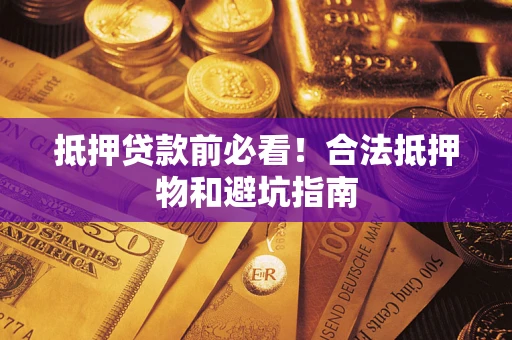 武汉抵押贷款前必看！合法抵押物和避坑指南