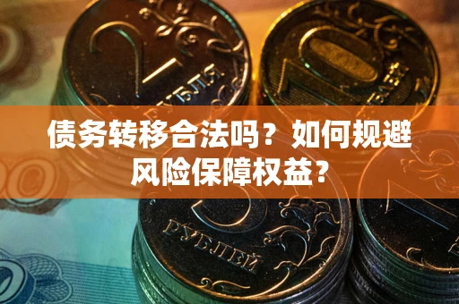 武汉债务转移合法吗？如何规避风险保障权益？