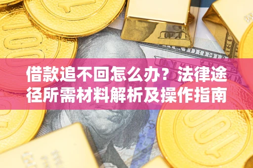 武汉借款追不回怎么办?法律途径所需材料解析及操作指南 武汉借款追不回怎么办?法律途径所需材料解析及操作指南