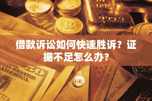 武汉借款诉讼如何快速胜诉？证据不足怎么办？