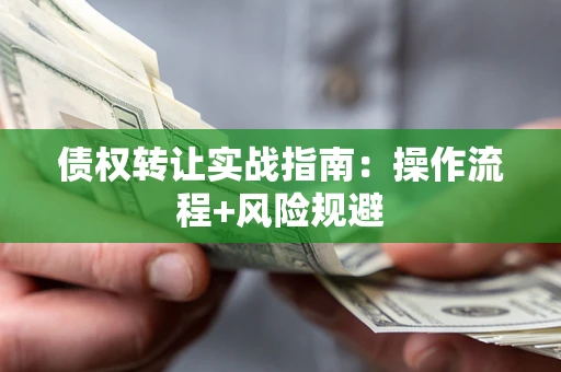 武汉债权转让实战指南：操作流程+风险规避