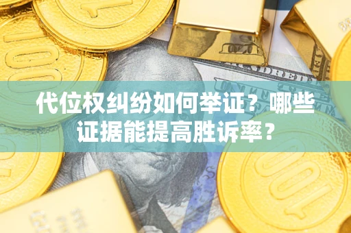 武汉代位权纠纷如何举证？哪些证据能提高胜诉率？