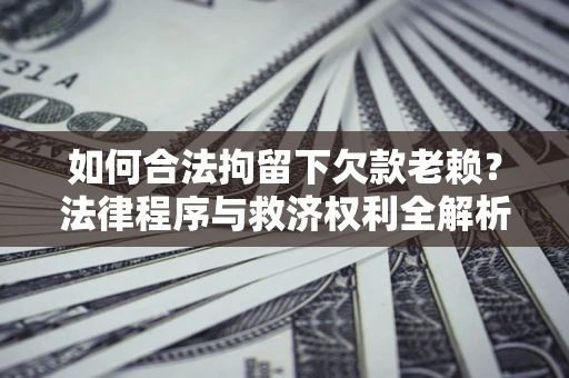 武汉如何合法拘留下欠款老赖？法律程序与救济权利全解析
