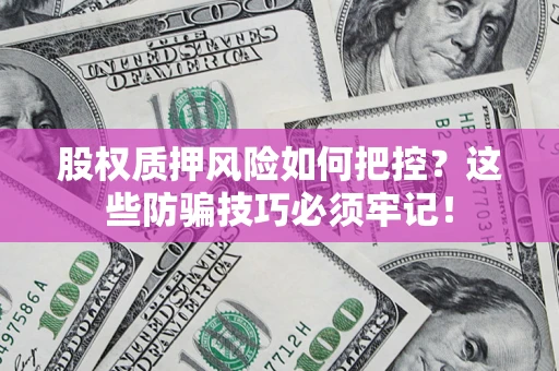武汉股权质押风险如何把控？这些防骗技巧必须牢记！