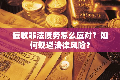 武汉催收非法债务怎么应对？如何规避法律风险？