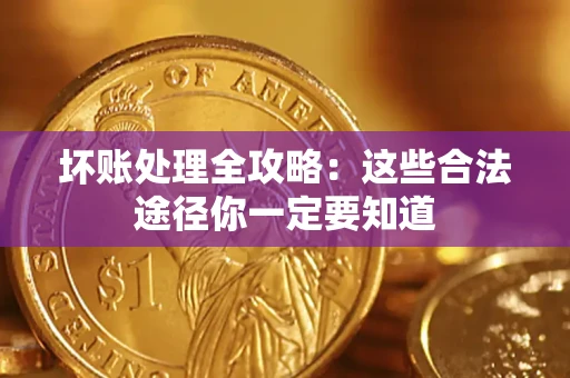 武汉坏账处理全攻略：这些合法途径你一定要知道