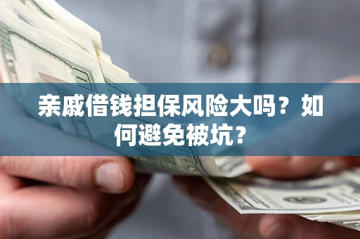 武汉亲戚借钱担保风险大吗？如何避免被坑？