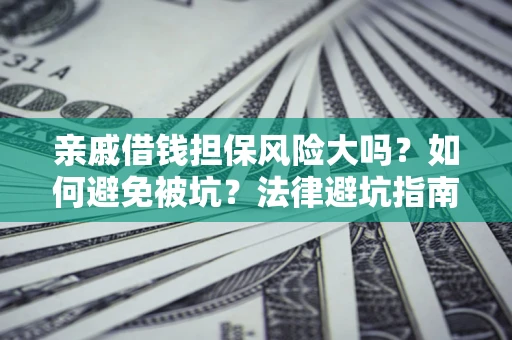 武汉亲戚借钱担保风险大吗？如何避免被坑？法律避坑指南