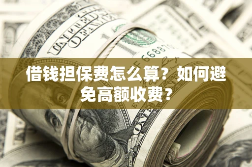 武汉借钱担保费怎么算？如何避免高额收费？