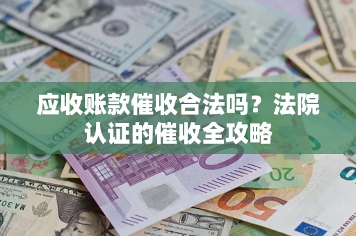 武汉应收账款催收合法吗？法院认证的催收全攻略
