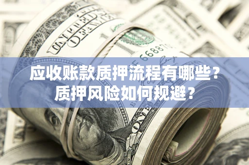 武汉应收账款质押流程有哪些？质押风险如何规避？