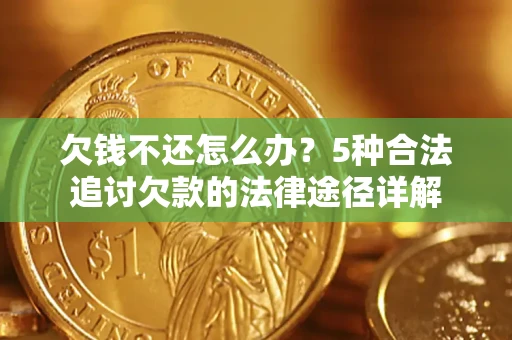 武汉欠钱不还怎么办？5种合法追讨欠款的法律途径详解